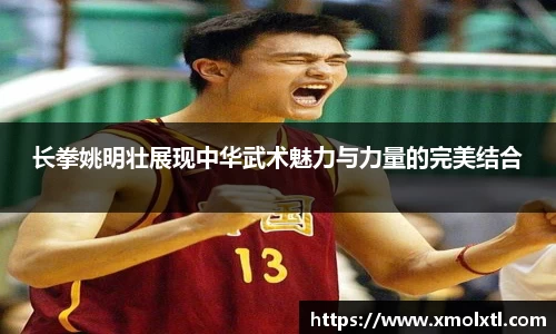 长拳姚明壮展现中华武术魅力与力量的完美结合
