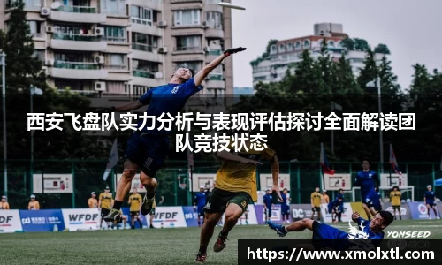 西安飞盘队实力分析与表现评估探讨全面解读团队竞技状态