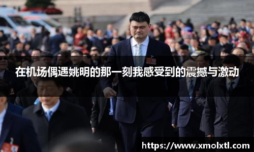 在机场偶遇姚明的那一刻我感受到的震撼与激动