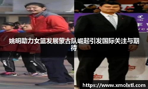 姚明助力女篮发展蒙古队崛起引发国际关注与期待