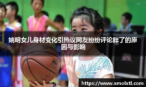 姚明女儿身材变化引热议网友纷纷评论胖了的原因与影响