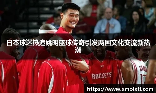 日本球迷热追姚明篮球传奇引发两国文化交流新热潮