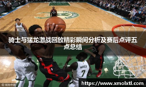 骑士与猛龙激战回放精彩瞬间分析及赛后点评五点总结