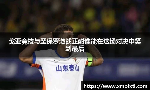戈亚竞技与圣保罗激战正酣谁能在这场对决中笑到最后